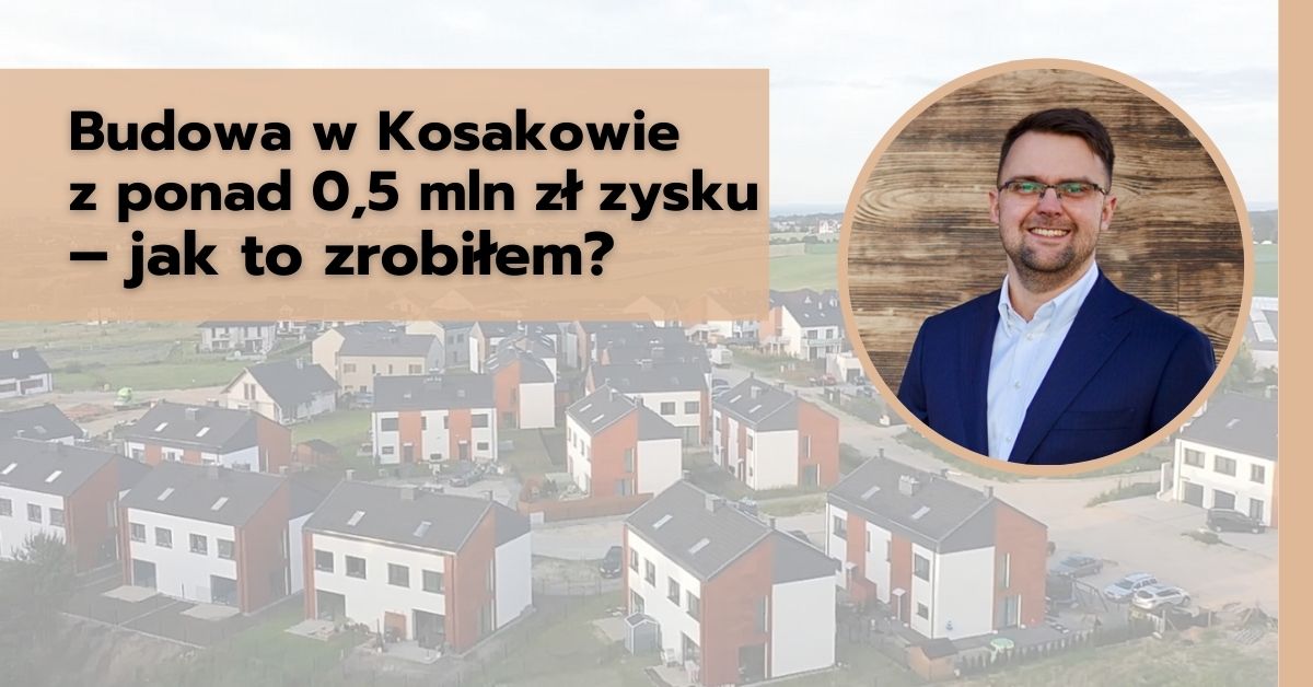 Budowa w Kosakowie z ponad 0,5 mln zł zysku – jak to zrobiłem?